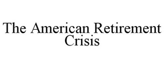 THE AMERICAN RETIREMENT CRISIS