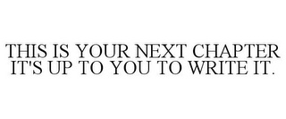 THIS IS YOUR NEXT CHAPTER IT'S UP TO YOU TO WRITE IT.