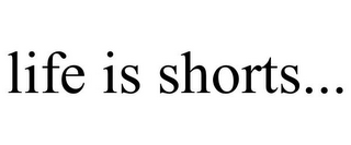 LIFE IS SHORTS...