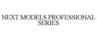 NEXT MODELS PROFESSIONAL SERIES