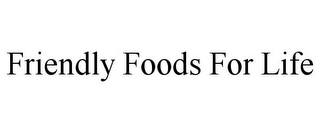 FRIENDLY FOODS FOR LIFE