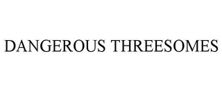 DANGEROUS THREESOMES