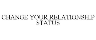 CHANGE YOUR RELATIONSHIP STATUS