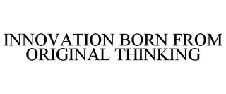 INNOVATION BORN FROM ORIGINAL THINKING