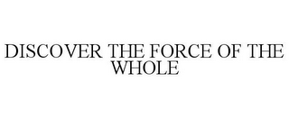 DISCOVER THE FORCE OF THE WHOLE