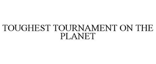 TOUGHEST TOURNAMENT ON THE PLANET