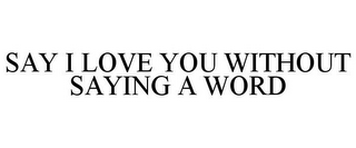 SAY I LOVE YOU WITHOUT SAYING A WORD