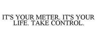 IT'S YOUR METER. IT'S YOUR LIFE. TAKE CONTROL.