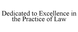 DEDICATED TO EXCELLENCE IN THE PRACTICE OF LAW