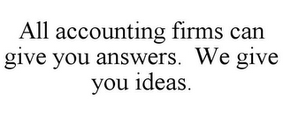 ALL ACCOUNTING FIRMS CAN GIVE YOU ANSWERS. WE GIVE YOU IDEAS.