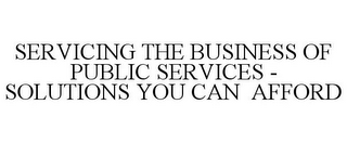 SERVICING THE BUSINESS OF PUBLIC SERVICES - SOLUTIONS YOU CAN AFFORD