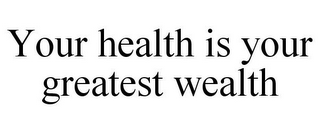 YOUR HEALTH IS YOUR GREATEST WEALTH