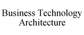 BUSINESS TECHNOLOGY ARCHITECTURE