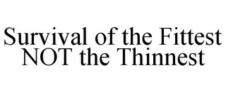 SURVIVAL OF THE FITTEST NOT THE THINNEST