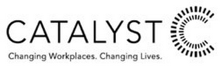 CATALYST C CHANGING WORKPLACES. CHANGING LIVES.