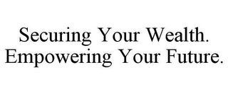 SECURING YOUR WEALTH. EMPOWERING YOUR FUTURE.