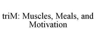 TRIM: MUSCLES, MEALS, AND MOTIVATION