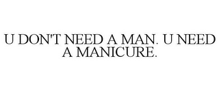 U DON'T NEED A MAN. U NEED A MANICURE.