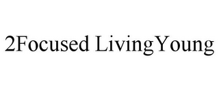 2FOCUSED LIVINGYOUNG