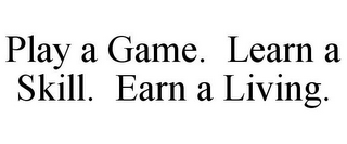 PLAY A GAME. LEARN A SKILL. EARN A LIVING.