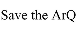 SAVE THE ARQ