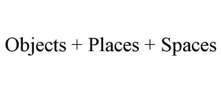 OBJECTS + PLACES + SPACES