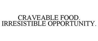 CRAVEABLE FOOD. IRRESISTIBLE OPPORTUNITY.