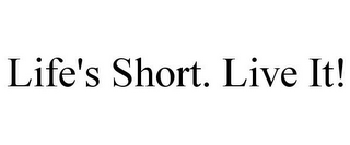 LIFE'S SHORT. LIVE IT!