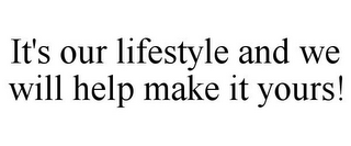 IT'S OUR LIFESTYLE AND WE WILL HELP MAKE IT YOURS!