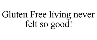 GLUTEN FREE LIVING NEVER FELT SO GOOD!