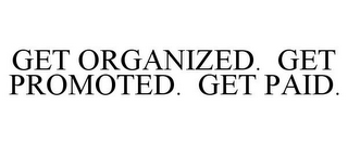 GET ORGANIZED. GET PROMOTED. GET PAID.