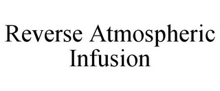 REVERSE ATMOSPHERIC INFUSION