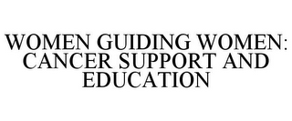 WOMEN GUIDING WOMEN: CANCER SUPPORT AND EDUCATION