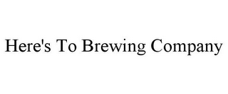 HERE'S TO BREWING COMPANY