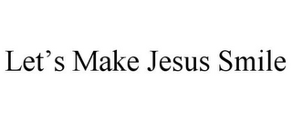 LET'S MAKE JESUS SMILE