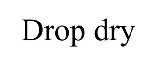 DROP DRY