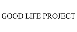 GOOD LIFE PROJECT