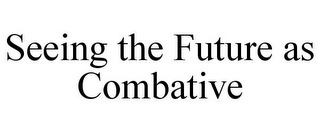 SEEING THE FUTURE AS COMBATIVE