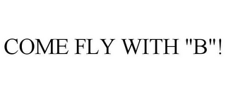 COME FLY WITH "B"!