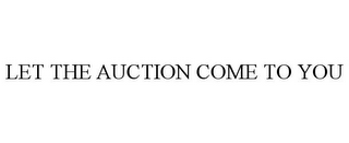 LET THE AUCTION COME TO YOU