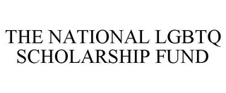 THE NATIONAL LGBTQ SCHOLARSHIP FUND