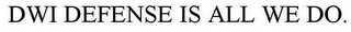DWI DEFENSE IS ALL WE DO.