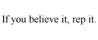 IF YOU BELIEVE IT, REP IT.