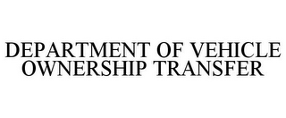 DEPARTMENT OF VEHICLE OWNERSHIP TRANSFER