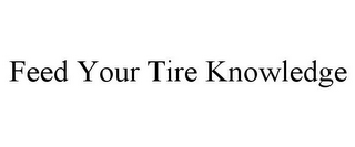 FEED YOUR TIRE KNOWLEDGE