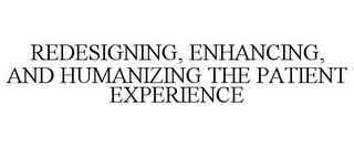 REDESIGNING, ENHANCING, AND HUMANIZING THE PATIENT EXPERIENCE