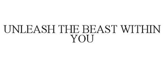 UNLEASH THE BEAST WITHIN YOU