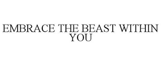 EMBRACE THE BEAST WITHIN YOU