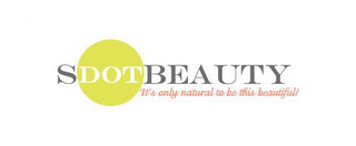 SDOTBEAUTY IT'S ONLY NATURAL TO BE THISBEAUTIFUL!