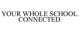 YOUR WHOLE SCHOOL. CONNECTED.